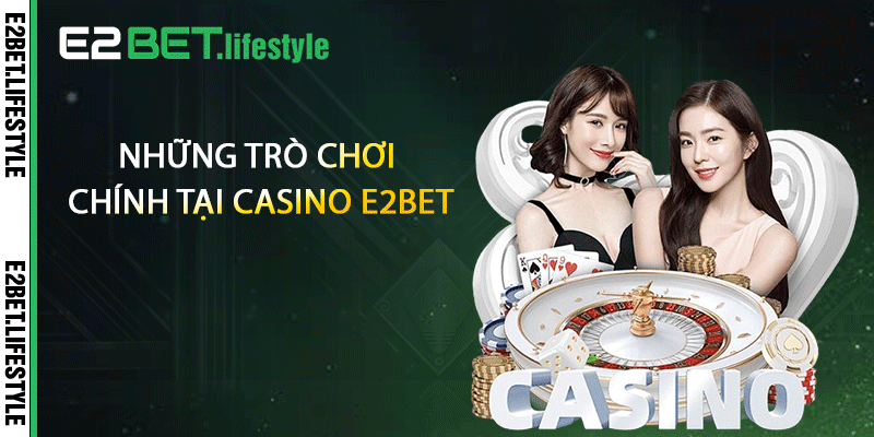 Những trò chơi chính tại casino E2BET