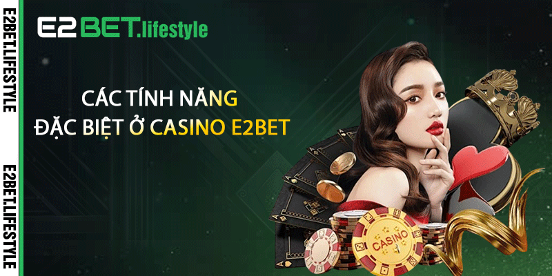 Các tính năng đặc biệt ở casino E2BET