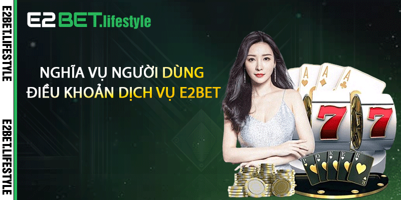 Nghĩa vụ người dùng điều khoản dịch vụ E2BET
