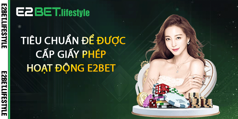 Tiêu chuẩn để được cấp giấy phép hoạt động E2BET