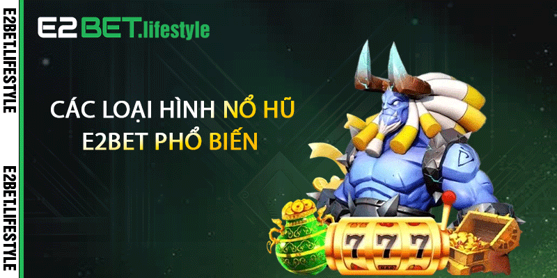 Các loại hình nổ hũ E2BET phổ biến