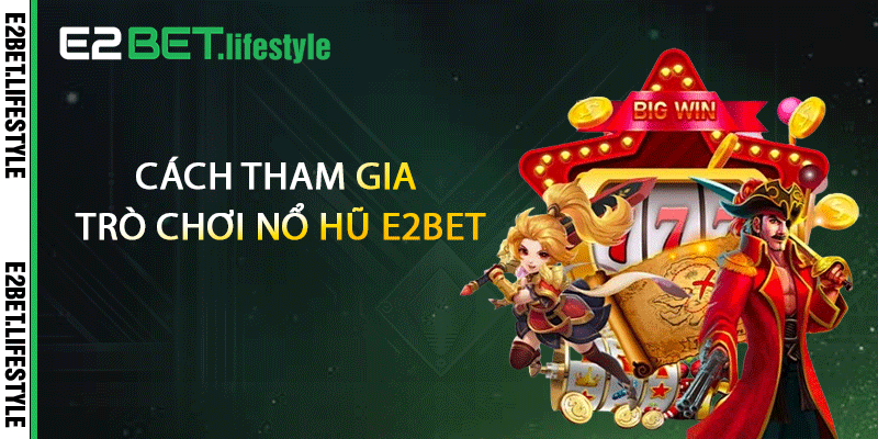 Cách tham gia trò chơi nổ hũ E2BET
