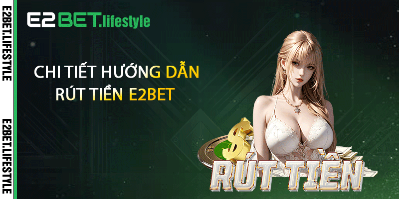 Chi tiết hướng dẫn rút tiền E2BET